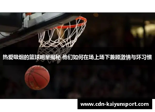 热爱吸烟的篮球明星揭秘 他们如何在场上场下兼顾激情与坏习惯