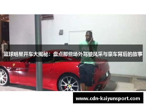 篮球明星开车大揭秘：盘点那些场外驾驶风采与豪车背后的故事