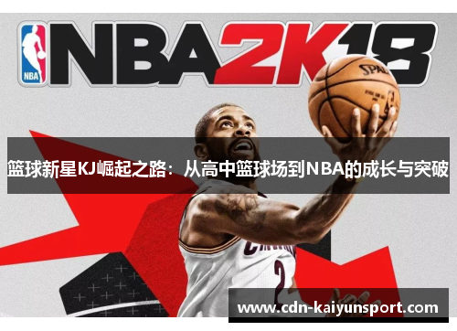 篮球新星KJ崛起之路：从高中篮球场到NBA的成长与突破