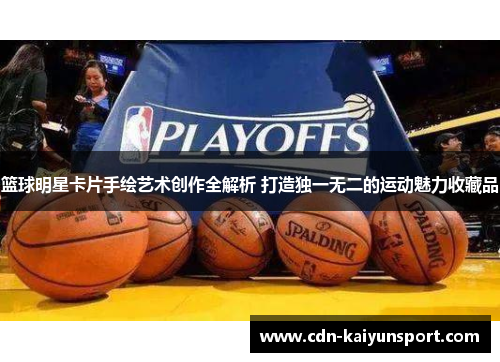 篮球明星卡片手绘艺术创作全解析 打造独一无二的运动魅力收藏品