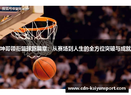 坤哥领衔篮球新篇章：从赛场到人生的全方位突破与成就