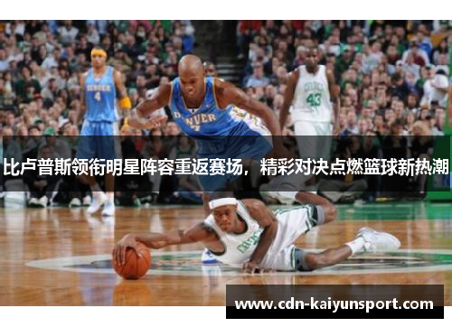 比卢普斯领衔明星阵容重返赛场，精彩对决点燃篮球新热潮