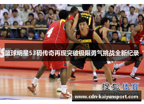 篮球明星53码传奇再现突破极限勇气挑战全新纪录