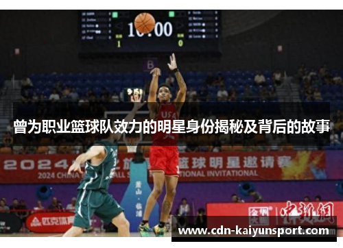 曾为职业篮球队效力的明星身份揭秘及背后的故事